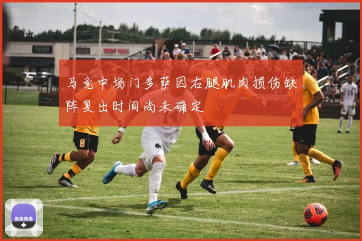 马竞中场门多萨因右腿肌肉损伤缺阵复出时间尚未确定