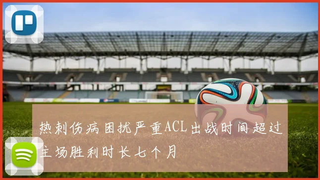 热刺伤病困扰严重ACL出战时间超过主场胜利时长七个月