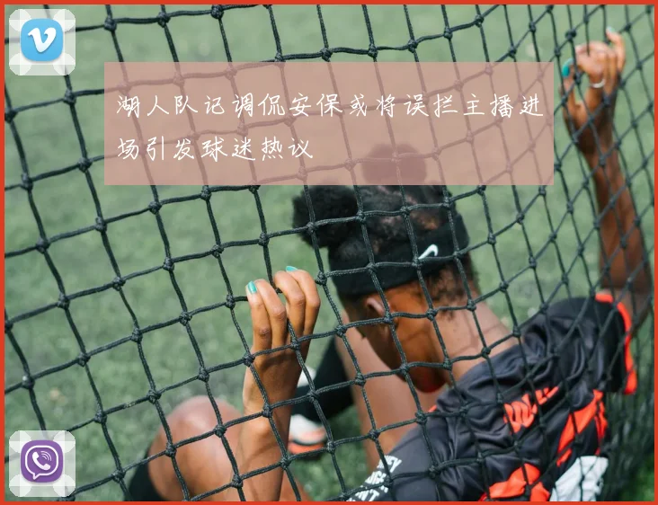 湖人队记调侃安保或将误拦主播进场引发球迷热议