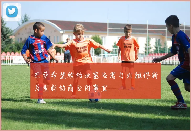 巴萨希望续约坎塞洛需与利雅得新月重新协商合同事宜
