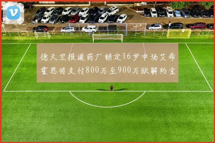 德天空报道药厂锁定16岁中场艾希霍恩将支付800万至900万欧解约金