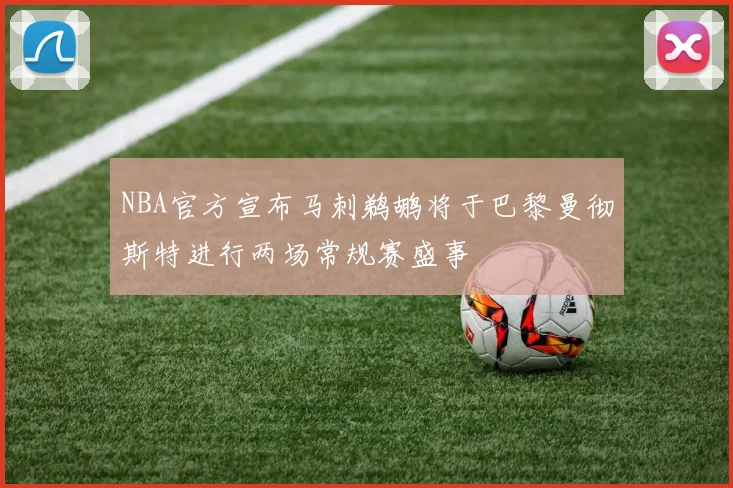 NBA官方宣布马刺鹈鹕将于巴黎曼彻斯特进行两场常规赛盛事