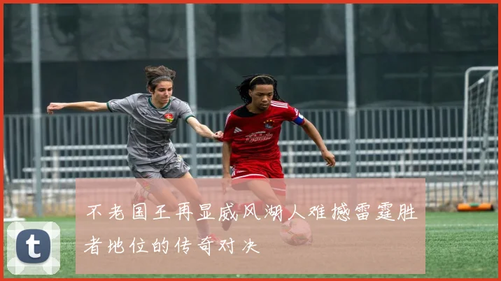 不老国王再显威风湖人难撼雷霆胜者地位的传奇对决
