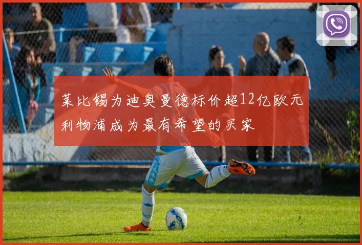 莱比锡为迪奥曼德标价超12亿欧元利物浦成为最有希望的买家