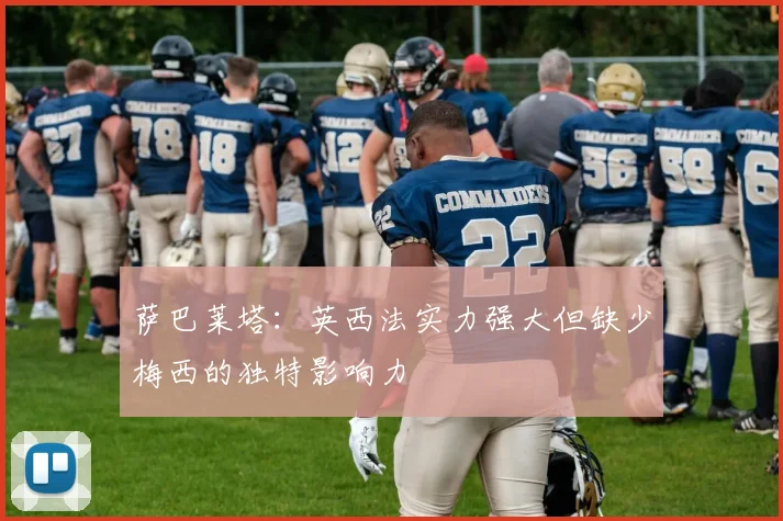 萨巴莱塔：英西法实力强大但缺少梅西的独特影响力