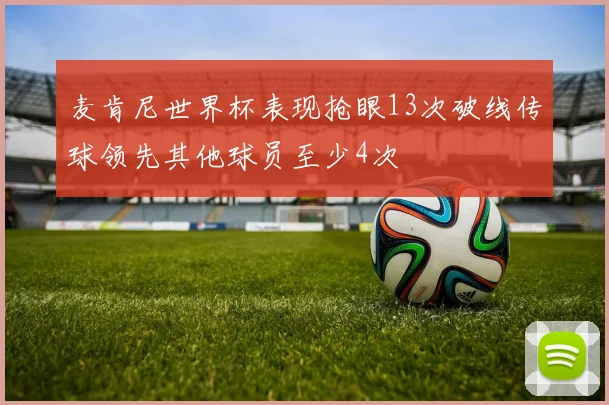 麦肯尼世界杯表现抢眼13次破线传球领先其他球员至少4次