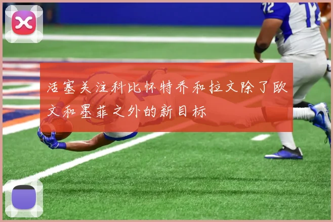 活塞关注科比怀特乔和拉文除了欧文和墨菲之外的新目标