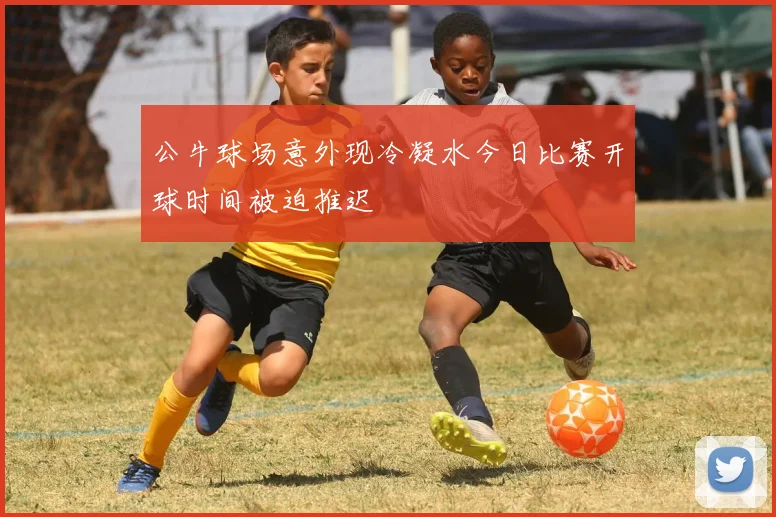 公牛球场意外现冷凝水今日比赛开球时间被迫推迟