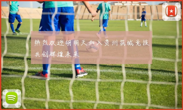 热烈欢迎胡明天加入贵州筑城竞技共创辉煌未来
