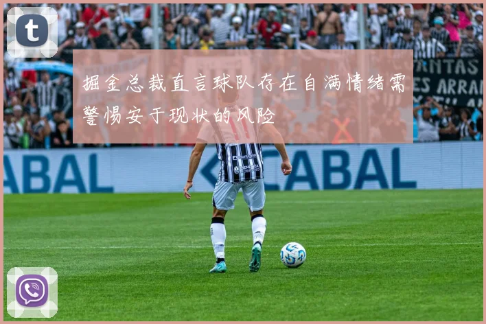 掘金总裁直言球队存在自满情绪需警惕安于现状的风险